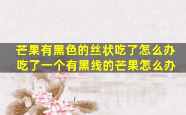 芒果有黑色的丝状吃了怎么办 吃了一个有黑线的芒果怎么办